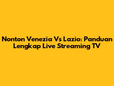 Nonton Venezia Vs Lazio: Panduan Lengkap Live Streaming TV