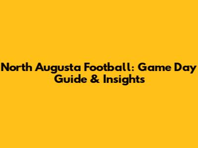 North Augusta Football: Game Day Guide & Insights