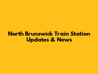 North Brunswick Train Station Updates & News