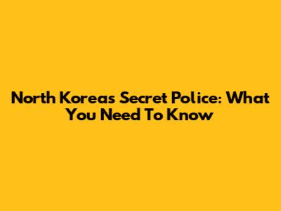 North Korea's Secret Police: What You Need To Know