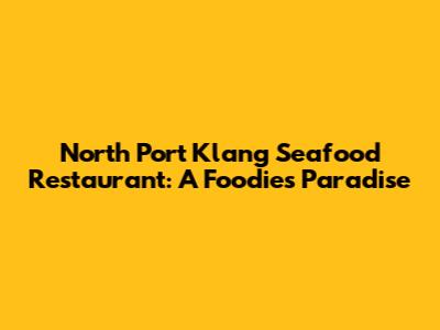 North Port Klang Seafood Restaurant: A Foodie's Paradise