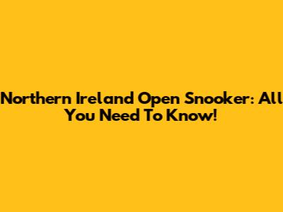 Northern Ireland Open Snooker: All You Need To Know!