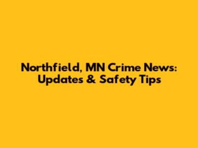 Northfield, MN Crime News: Updates & Safety Tips