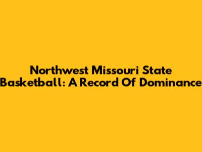 Northwest Missouri State Basketball: A Record Of Dominance
