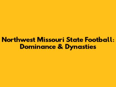 Northwest Missouri State Football: Dominance & Dynasties