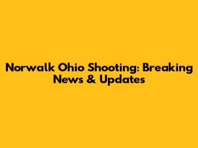 Norwalk Ohio Shooting: Breaking News & Updates