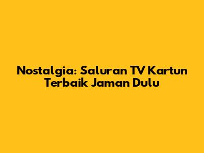Nostalgia: Saluran TV Kartun Terbaik Jaman Dulu