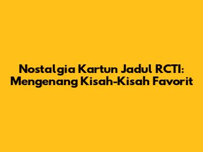 Nostalgia Kartun Jadul RCTI: Mengenang Kisah-Kisah Favorit