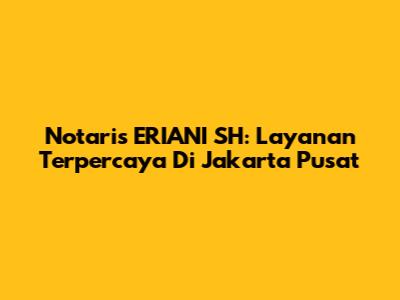 Notaris ERIANI SH: Layanan Terpercaya Di Jakarta Pusat