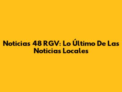 Noticias 48 RGV: Lo Último De Las Noticias Locales