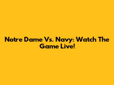 Notre Dame Vs. Navy: Watch The Game Live!