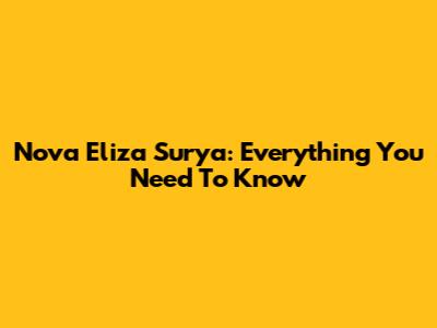 Nova Eliza Surya: Everything You Need To Know