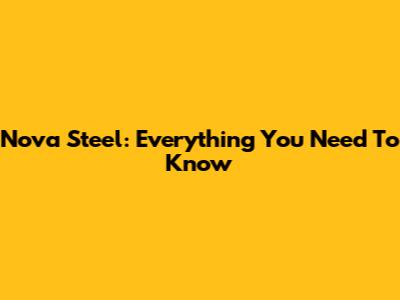Nova Steel: Everything You Need To Know