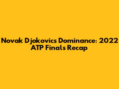 Novak Djokovic's Dominance: 2022 ATP Finals Recap