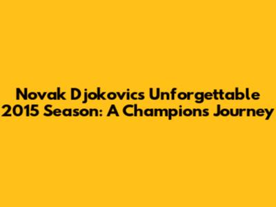 Novak Djokovic's Unforgettable 2015 Season: A Champion's Journey