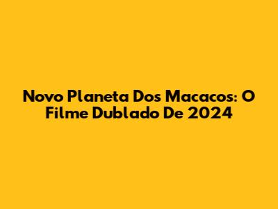 Novo Planeta Dos Macacos: O Filme Dublado De 2024