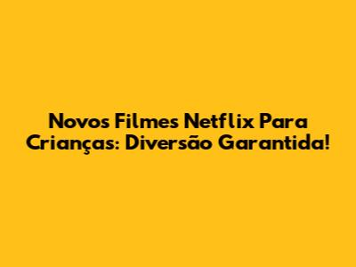Novos Filmes Netflix Para Crianças: Diversão Garantida!