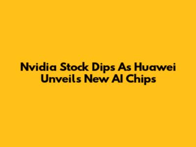 Nvidia Stock Dips As Huawei Unveils New AI Chips
