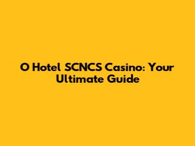 O Hotel SCNCS Casino: Your Ultimate Guide
