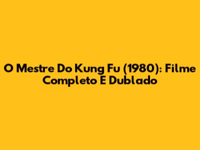 O Mestre Do Kung Fu (1980): Filme Completo E Dublado