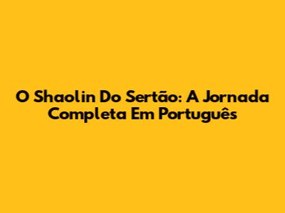 O Shaolin Do Sertão: A Jornada Completa Em Português