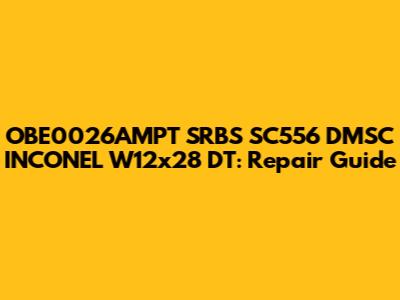 OBE0026AMPT SRBS SC556 DMSC INCONEL W12x28 DT: Repair Guide