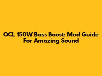 OCL 150W Bass Boost: Mod Guide For Amazing Sound