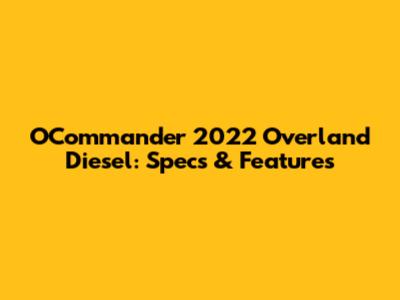 OCommander 2022 Overland Diesel: Specs & Features