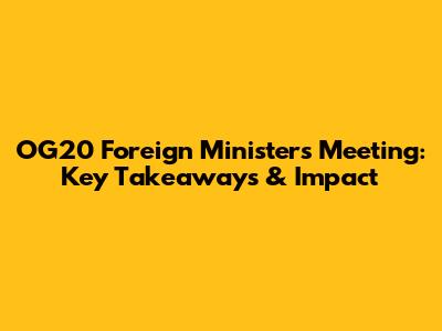 OG20 Foreign Ministers Meeting: Key Takeaways & Impact