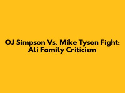 OJ Simpson Vs. Mike Tyson Fight: Ali Family Criticism