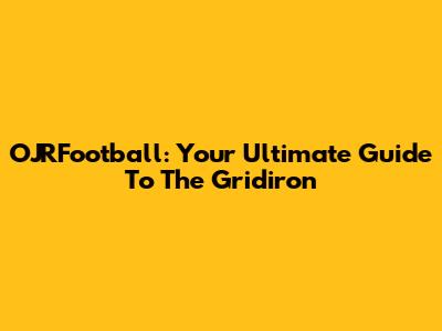 OJRFootball: Your Ultimate Guide To The Gridiron