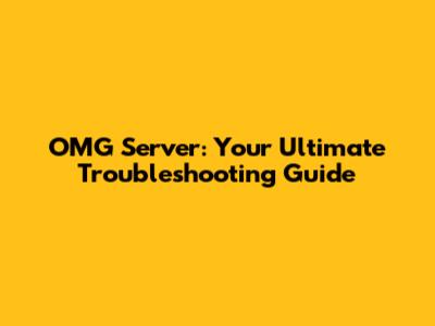 OMG Server: Your Ultimate Troubleshooting Guide