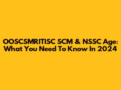OOSCSMRITISC SCM & NSSC Age: What You Need To Know In 2024