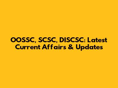 OOSSC, SCSC, DISCSC: Latest Current Affairs & Updates