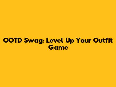OOTD Swag: Level Up Your Outfit Game
