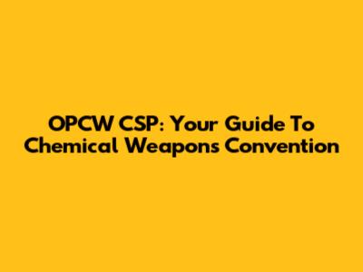 OPCW CSP: Your Guide To Chemical Weapons Convention