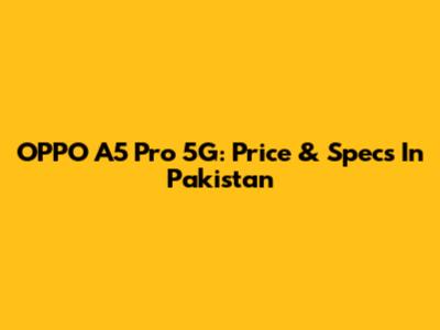 OPPO A5 Pro 5G: Price & Specs In Pakistan