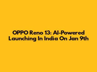 OPPO Reno 13: AI-Powered Launching In India On Jan 9th