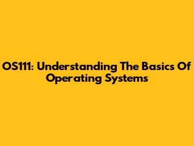 OS111: Understanding The Basics Of Operating Systems