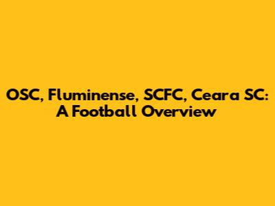 OSC, Fluminense, SCFC, Ceara SC: A Football Overview