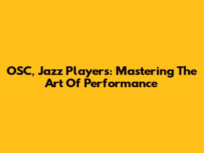 OSC, Jazz Players: Mastering The Art Of Performance