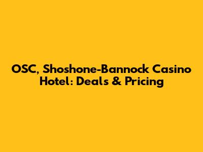 OSC, Shoshone-Bannock Casino Hotel: Deals & Pricing