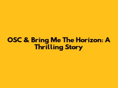 OSC & Bring Me The Horizon: A Thrilling Story