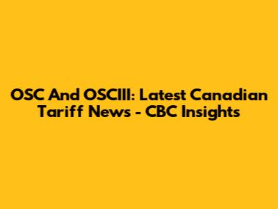 OSC And OSCIII: Latest Canadian Tariff News - CBC Insights