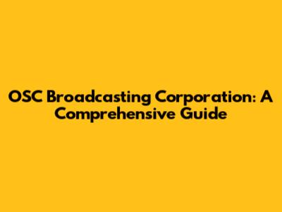 OSC Broadcasting Corporation: A Comprehensive Guide