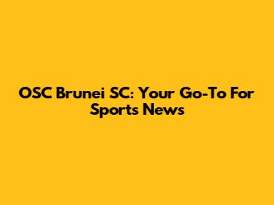 OSC Brunei SC: Your Go-To For Sports News