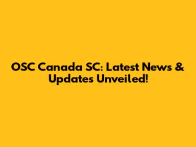 OSC Canada SC: Latest News & Updates Unveiled!