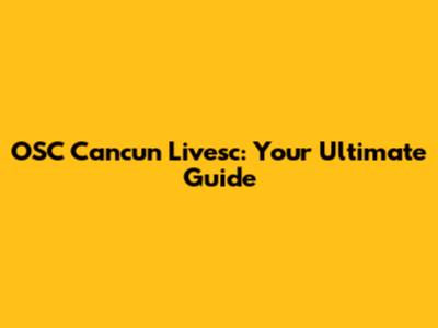 OSC Cancun Livesc: Your Ultimate Guide