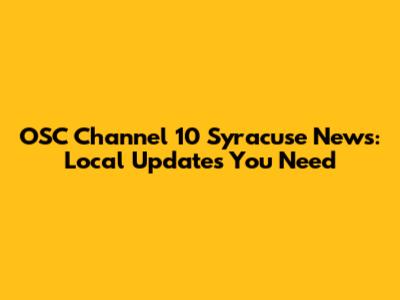 OSC Channel 10 Syracuse News: Local Updates You Need