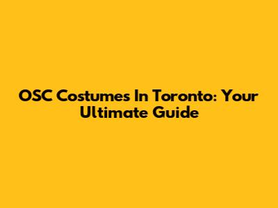 OSC Costumes In Toronto: Your Ultimate Guide